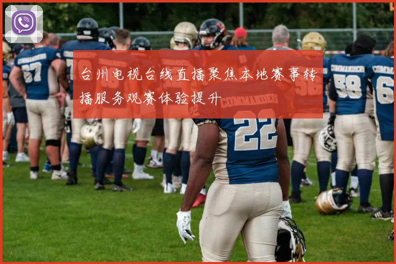 台州电视台线直播聚焦本地赛事转播服务观赛体验提升