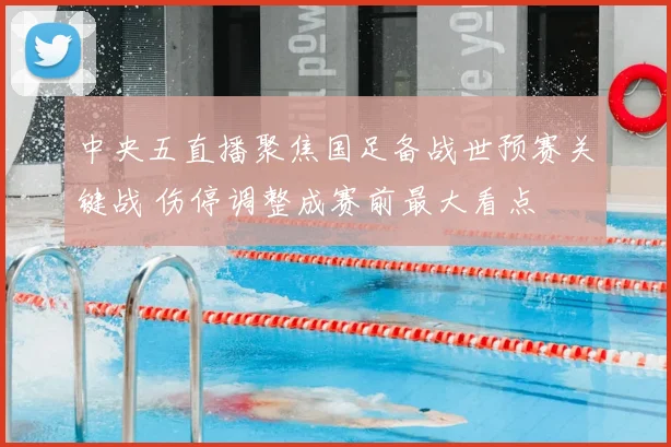 中央五直播聚焦国足备战世预赛关键战 伤停调整成赛前最大看点