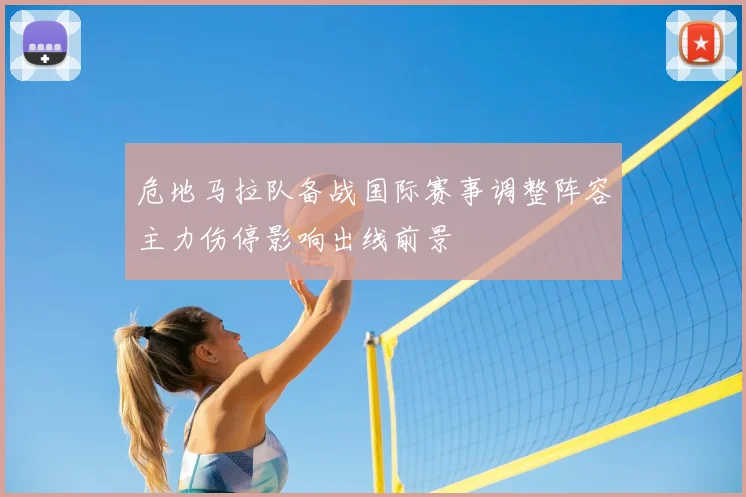危地马拉队备战国际赛事调整阵容主力伤停影响出线前景