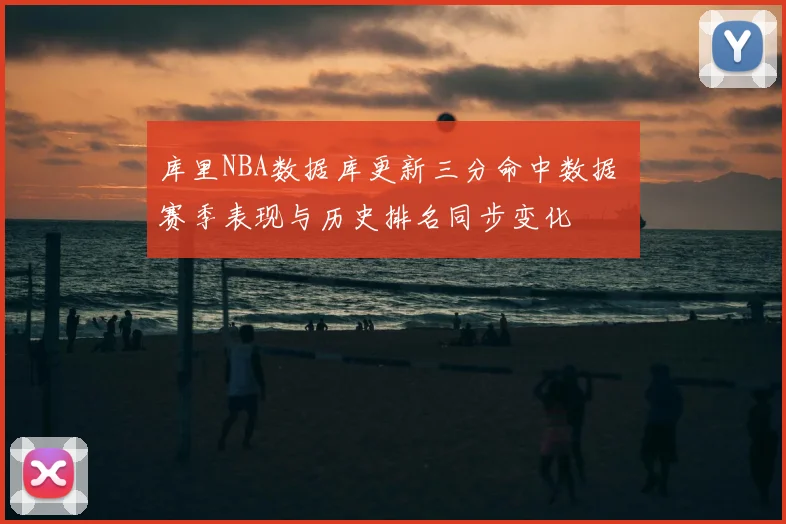 库里NBA数据库更新三分命中数据 赛季表现与历史排名同步变化