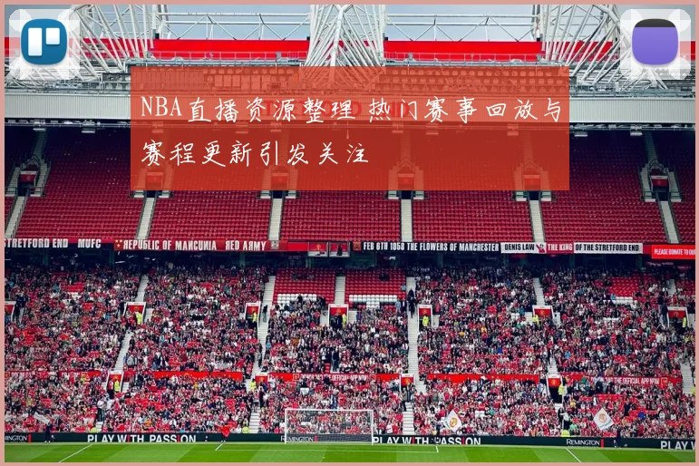 NBA直播资源整理 热门赛事回放与赛程更新引发关注