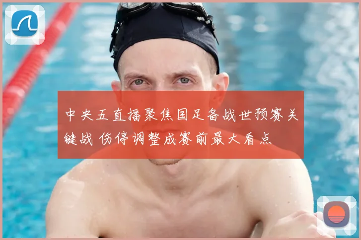中央五直播聚焦国足备战世预赛关键战 伤停调整成赛前最大看点