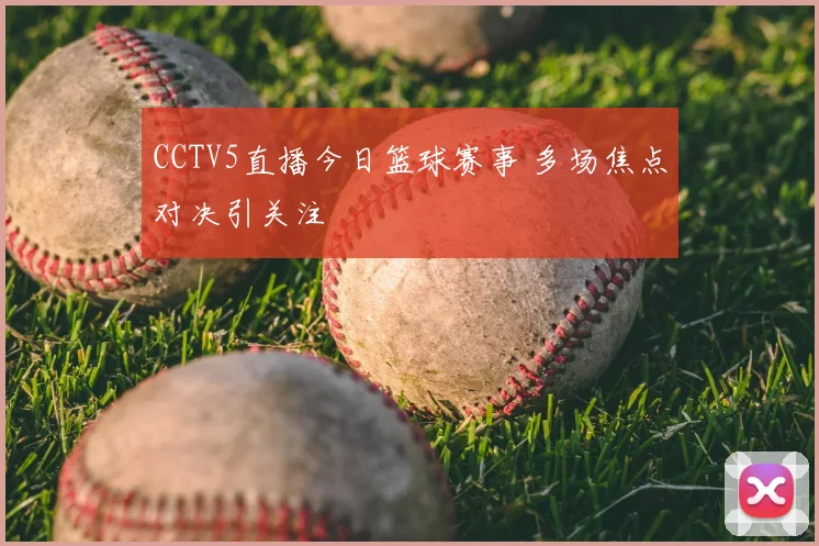 CCTV5直播今日篮球赛事 多场焦点对决引关注