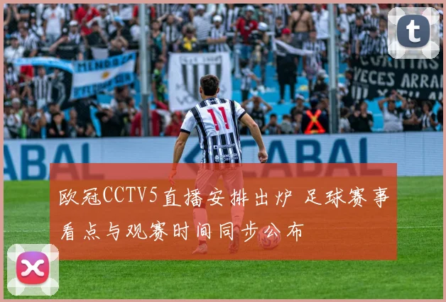 欧冠CCTV5直播安排出炉 足球赛事看点与观赛时间同步公布