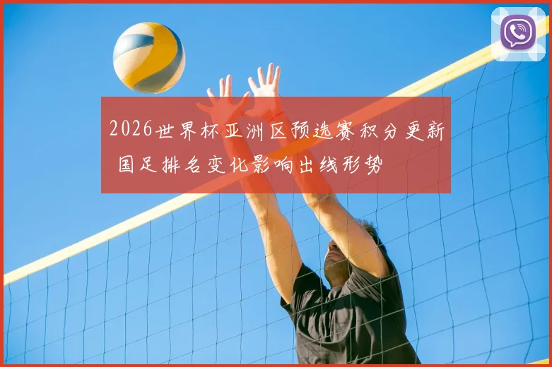 2026世界杯亚洲区预选赛积分更新 国足排名变化影响出线形势