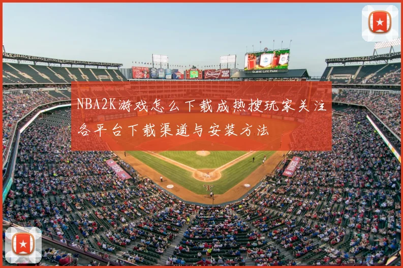 NBA2K游戏怎么下载成热搜玩家关注各平台下载渠道与安装方法