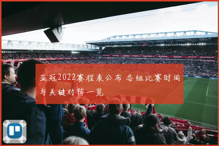 亚冠2022赛程表公布 各组比赛时间与关键对阵一览