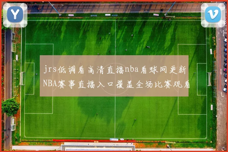 jrs低调看高清直播nba看球网更新NBA赛事直播入口覆盖全场比赛观看需求