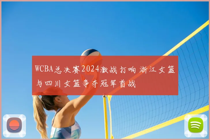 WCBA总决赛2024激战打响 浙江女篮与四川女篮争夺冠军首战