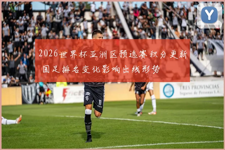 2026世界杯亚洲区预选赛积分更新 国足排名变化影响出线形势