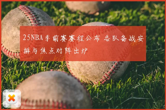 25NBA季前赛赛程公布 各队备战安排与焦点对阵出炉