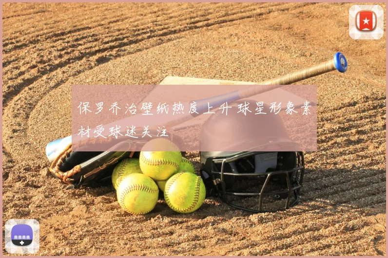 保罗乔治壁纸热度上升 球星形象素材受球迷关注