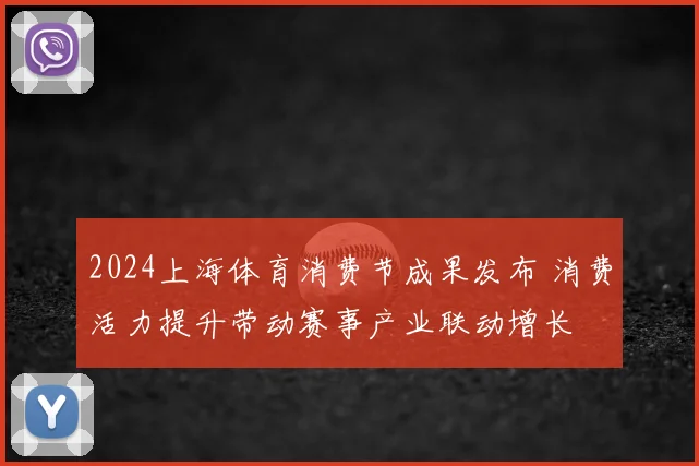 2024上海体育消费节成果发布 消费活力提升带动赛事产业联动增长