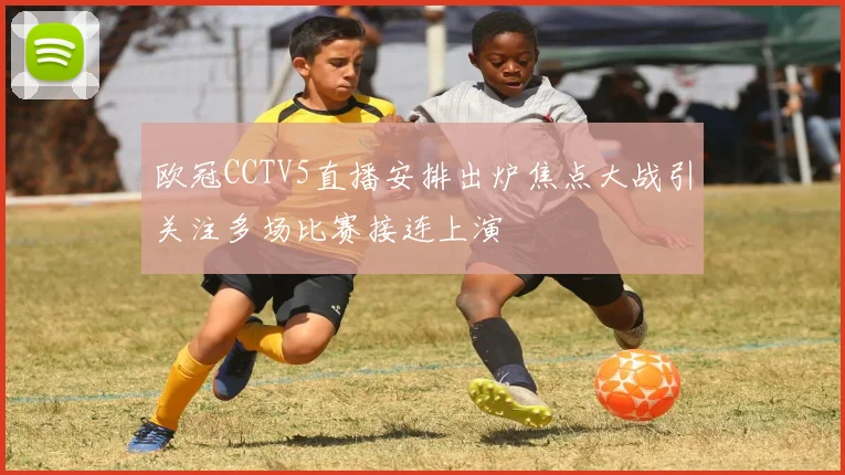 欧冠CCTV5直播安排出炉焦点大战引关注多场比赛接连上演